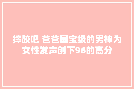 摔跤吧 爸爸国宝级的男神为女性发声创下96的高分