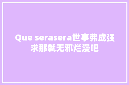 Que serasera世事弗成强求那就无邪烂漫吧