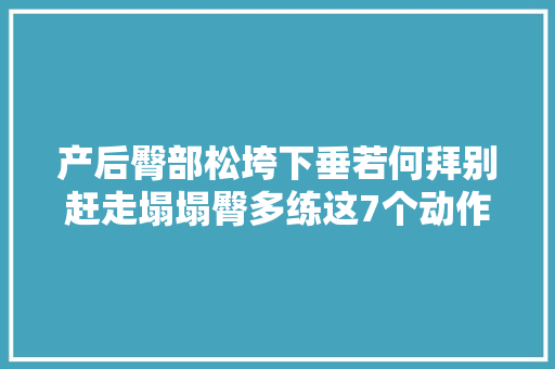 产后臀部松垮下垂若何拜别赶走塌塌臀多练这7个动作