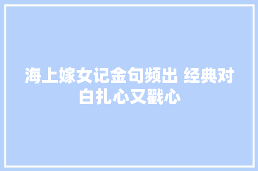 海上嫁女记金句频出 经典对白扎心又戳心