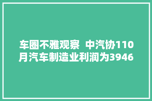 车圈不雅观察  中汽协110月汽车制造业利润为39464亿元赛力斯集团回应华为成立智能汽车新公司
