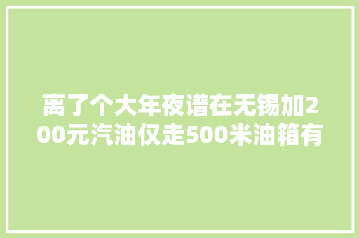 离了个大年夜谱在无锡加200元汽油仅走500米油箱有一半都是水