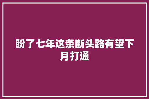 盼了七年这条断头路有望下月打通