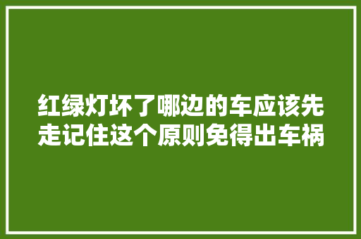 红绿灯坏了哪边的车应该先走记住这个原则免得出车祸吃亏