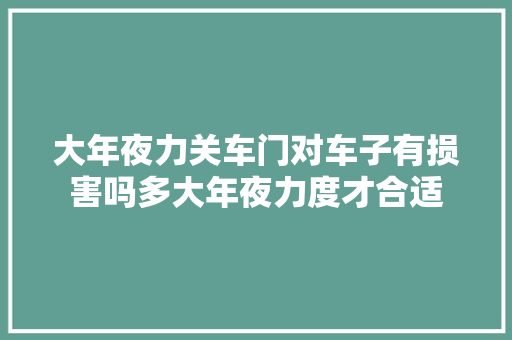 大年夜力关车门对车子有损害吗多大年夜力度才合适