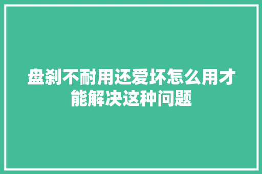 盘刹不耐用还爱坏怎么用才能解决这种问题