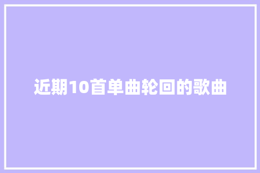 近期10首单曲轮回的歌曲