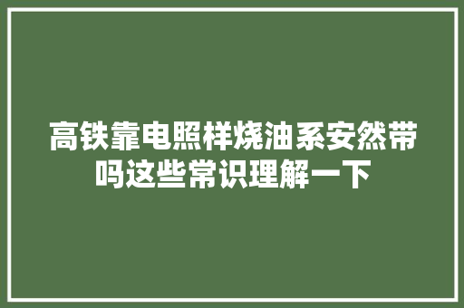 高铁靠电照样烧油系安然带吗这些常识理解一下