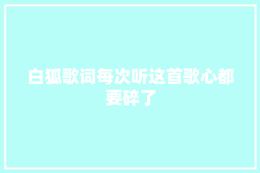 白狐歌词每次听这首歌心都要碎了