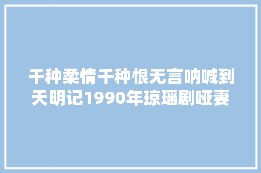 千种柔情千种恨无言呐喊到天明记1990年琼瑶剧哑妻