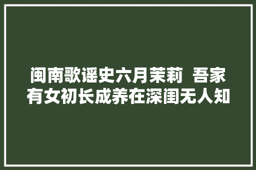 闽南歌谣史六月茉莉  吾家有女初长成养在深闺无人知