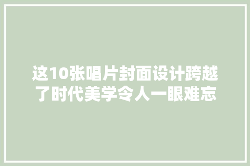 这10张唱片封面设计跨越了时代美学令人一眼难忘