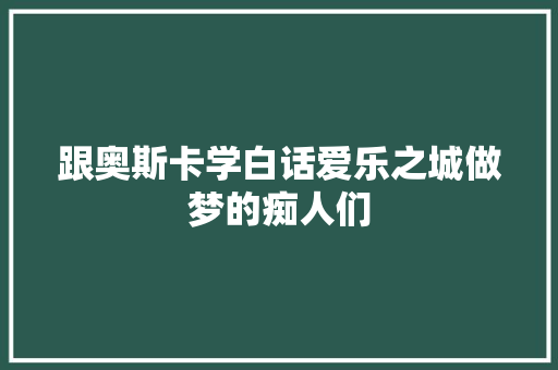 跟奥斯卡学白话爱乐之城做梦的痴人们