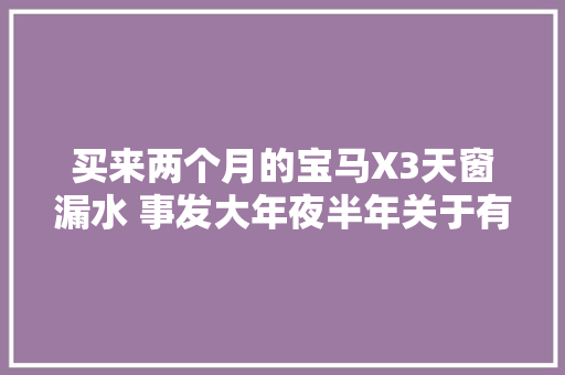买来两个月的宝马X3天窗漏水 事发大年夜半年关于有了协商结果
