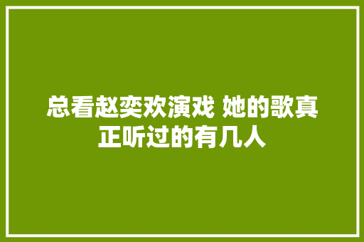 总看赵奕欢演戏 她的歌真正听过的有几人