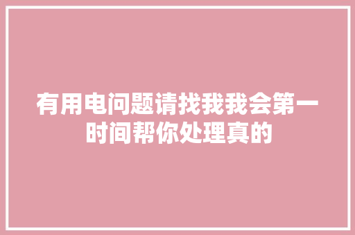 有用电问题请找我我会第一时间帮你处理真的
