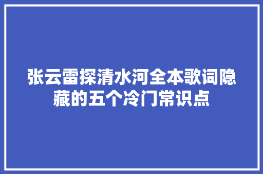 张云雷探清水河全本歌词隐藏的五个冷门常识点