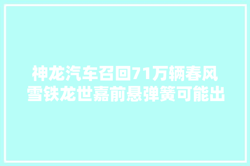 神龙汽车召回71万辆春风雪铁龙世嘉前悬弹簧可能出现断裂