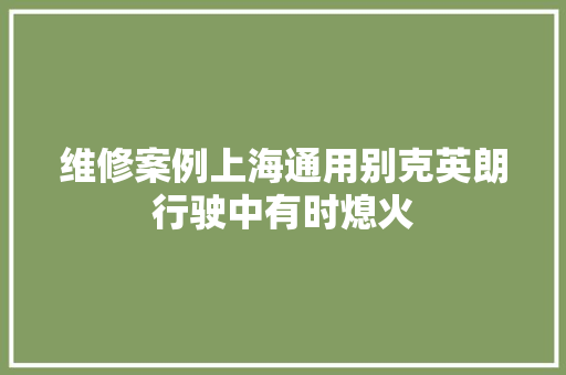 维修案例上海通用别克英朗行驶中有时熄火