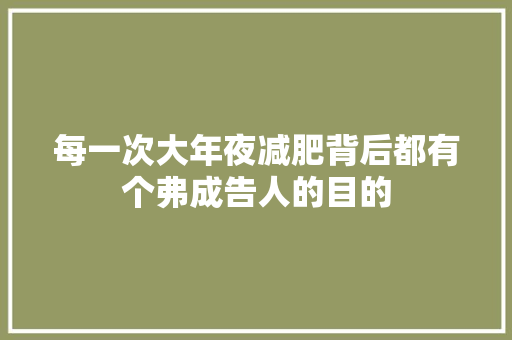 每一次大年夜减肥背后都有个弗成告人的目的
