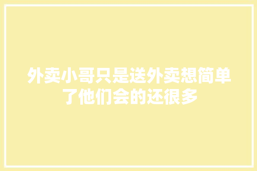 外卖小哥只是送外卖想简单了他们会的还很多