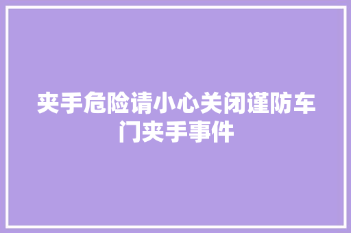 夹手危险请小心关闭谨防车门夹手事件