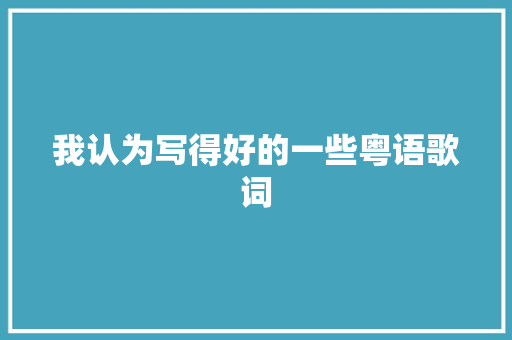 我认为写得好的一些粤语歌词
