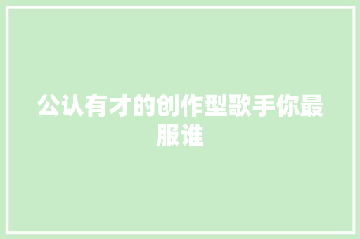 公认有才的创作型歌手你最服谁