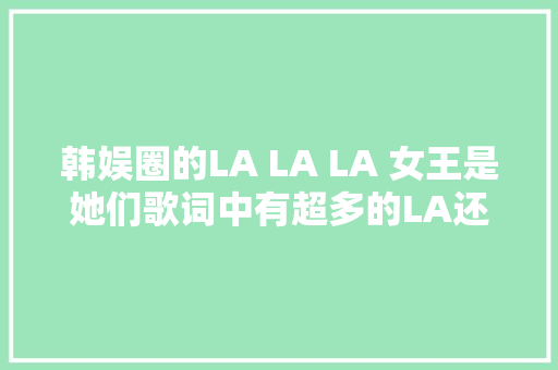 韩娱圈的LA LA LA 女王是她们歌词中有超多的LA还超有人气