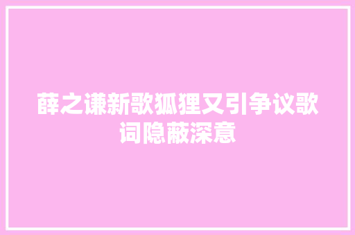 薛之谦新歌狐狸又引争议歌词隐蔽深意