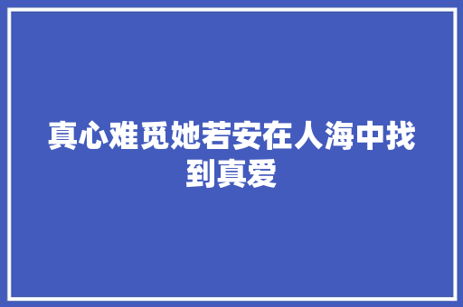 真心难觅她若安在人海中找到真爱