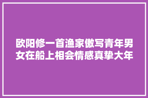 欧阳修一首渔家傲写青年男女在船上相会情感真挚大年夜胆奔放