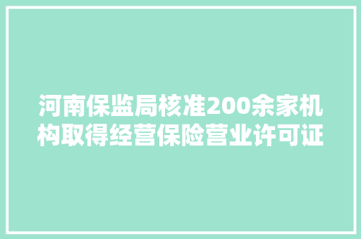 河南保监局核准200余家机构取得经营保险营业许可证｜名单