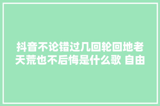 抖音不论错过几回轮回地老天荒也不后悔是什么歌 自由幻想歌词