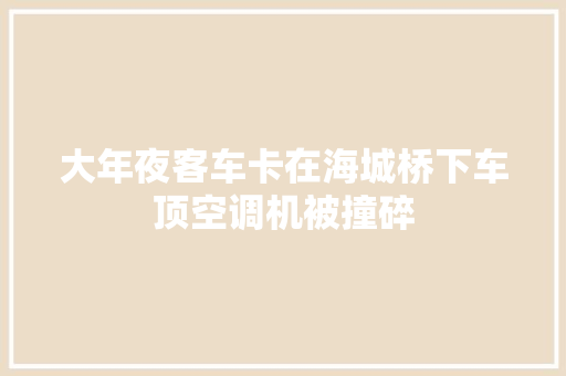 大年夜客车卡在海城桥下车顶空调机被撞碎