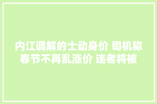 内江调解的士动身价 司机称春节不再乱涨价 违者将被顶格处罚