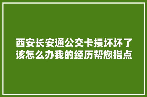 西安长安通公交卡损坏坏了该怎么办我的经历帮您指点迷津。