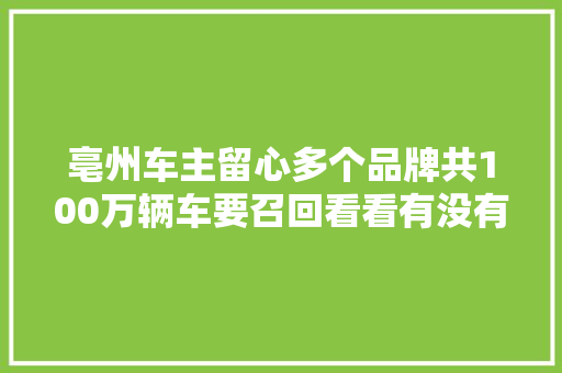 亳州车主留心多个品牌共100万辆车要召回看看有没有你的爱车
