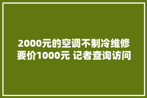 2000元的空调不制冷维修要价1000元 记者查询访问家电维修乱象