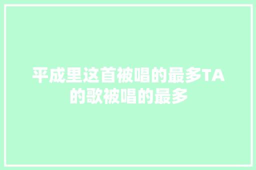 平成里这首被唱的最多TA的歌被唱的最多