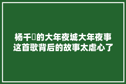 杨千嬅的大年夜城大年夜事这首歌背后的故事太虐心了