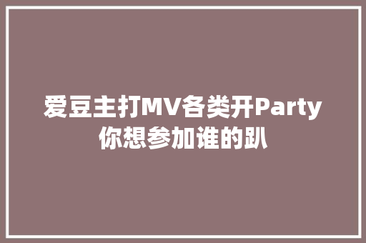 爱豆主打MV各类开Party你想参加谁的趴