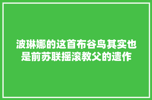 波琳娜的这首布谷鸟其实也是前苏联摇滚教父的遗作