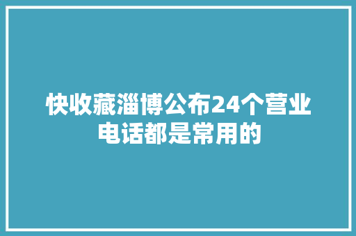 快收藏淄博公布24个营业电话都是常用的