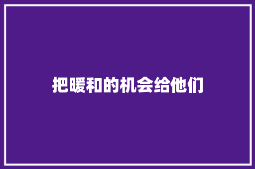 把暖和的机会给他们
