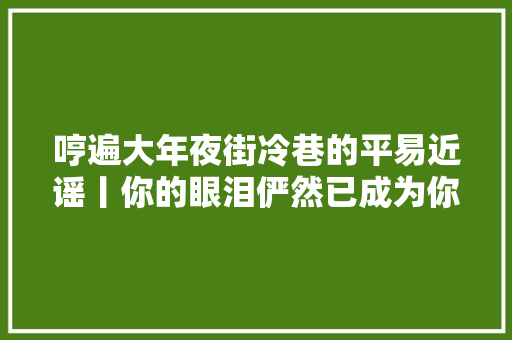 哼遍大年夜街冷巷的平易近谣丨你的眼泪俨然已成为你的故事