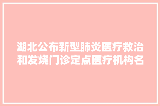 湖北公布新型肺炎医疗救治和发烧门诊定点医疗机构名单