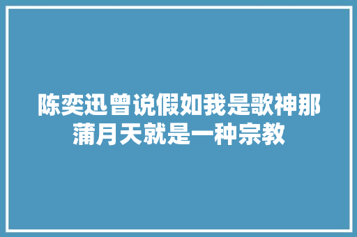 陈奕迅曾说假如我是歌神那蒲月天就是一种宗教