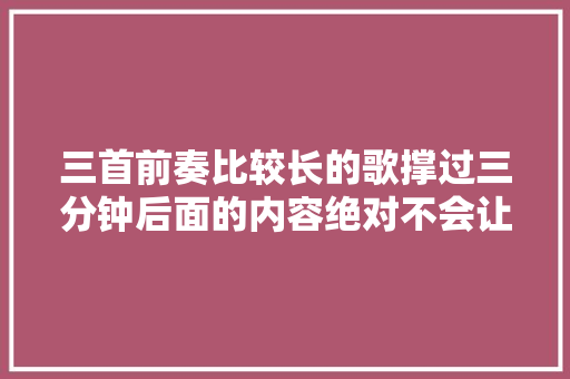 三首前奏比较长的歌撑过三分钟后面的内容绝对不会让你后悔