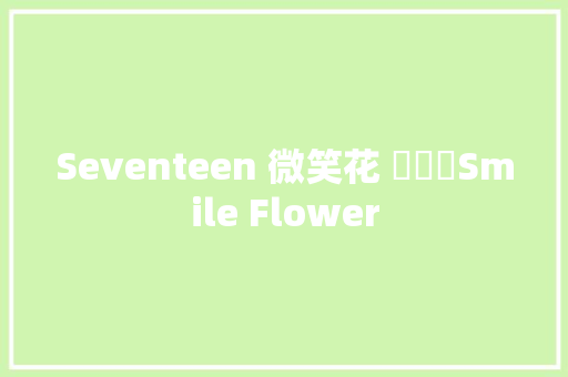 Seventeen 微笑花 웃음꽃Smile Flower